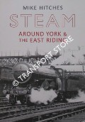 Steam Around York & the East Riding by HITCHES, Mike